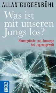 Was ist mit unseren Jungs los?: Hintergründe und Auswege bei Jugendgewalt (Repost)