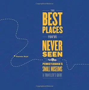The Best Places You've Never Seen: Pennsylvania's Small Museums, A Traveler's Guide (Repost)