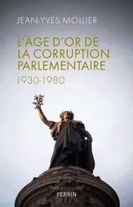 Jean-Yves Mollier, "L'âge d'or de la corruption parlementaire 1930-1980"