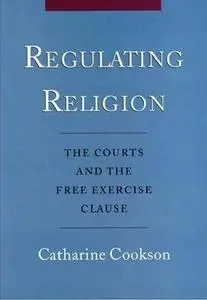 Regulating Religion: The Courts and the Free Excercise Clause by  Catharine Cookson