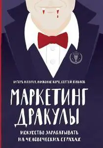 Маркетинг Дракулы. Как зарабатывать на человеческих страхах