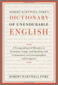 Robert Hartwell Fiske's Dictionary of Unendurable English: A Compendium of Mistakes in Grammar, Usage