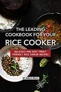 The Leading Cookbook for Your Rice Cooker: Delicious and Easy Family Friendly Rice Cooker Recipes