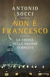 Antonio Socci - Non è Francesco. La Chiesa nella grande tempesta (Repost)