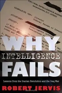 Why Intelligence Fails: Lessons from the Iranian Revolution and the Iraq War 