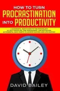 «How to Turn Procrastination into Productivity» by David Bailey