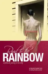 «Road to the Rainbow: A Personal Journey to Recovery from an Eating Disorder Survivor» by Meredith Seafield Grant