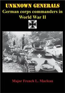«Unknown Generals – German Corps Commanders In World War II» by Major French L. MacLean