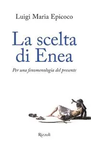 Luigi Maria Epicoco - La scelta di Enea. Per una fenomenologia del presente
