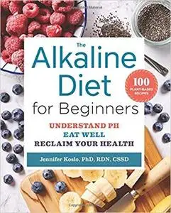 The Alkaline Diet for Beginners Understand pH, Eat Well, and Reclaim Your Health