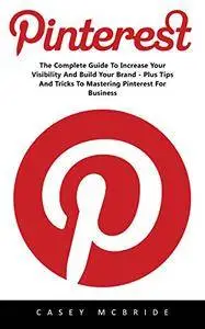 Pinterest: The Complete Guide to Increase your Visibility and Build your Brand