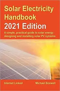 The Solar Electricity Handbook – 2021 Edition: A simple, practical guide to solar energy – designing and installing sola