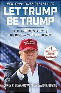 Let Trump Be Trump: The Inside Story of His Rise to the Presidency