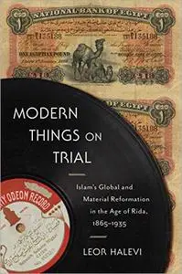 Modern Things on Trial: Islam's Global and Material Reformation in the Age of Rida, 1865–1935