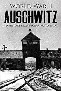 World War II Auschwitz: A History From Beginning to End