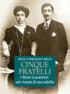 Cinque Fratelli  I Bruni Gaudinieri nel vissuto di una nobiltà - Pierfranco Bruni & Micol Bruni