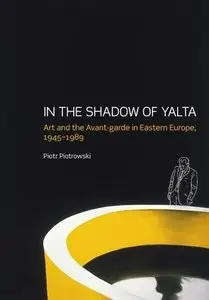 In the Shadow of Yalta: Art and the Avant-garde in Eastern Europe 1945-1989