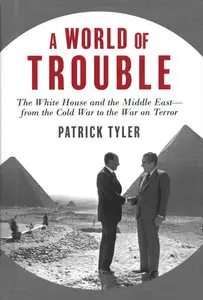 Patrick Tyler, "A World of Trouble: The White House and the Middle East--from the Cold War to the War on Terror"