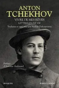 Anton Pavlovitch Tchekhov, "Vivre de mes rêves : Lettres d'une vie"
