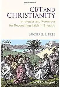 CBT and Christianity Strategies and Resources for Reconciling Faith in Therapy