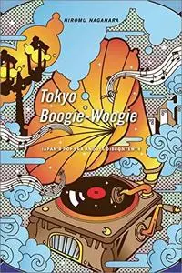 Tokyo Boogie-Woogie: Japan’s Pop Era and Its Discontents