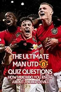 The Ultimate Man Utd Quiz Questions: How Much Do You Know about The Red Devils: Manchester United Trivia