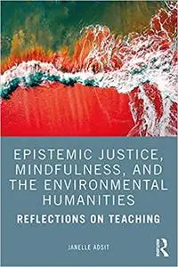 Epistemic Justice, Mindfulness, and the Environmental Humanities: Reflections on Teaching