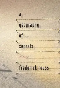 «A Geography of Secrets» by Frederick Reuss