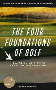 The Four Foundations of Golf: How to Build a Game That Lasts a Lifetime