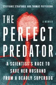 The Perfect Predator A Scientist's Race to Save Her Husband from a Deadly Superbug A Memoir