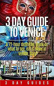 Italy Travel: 3 Day Guide to Venice -A 72-hour Definitive Guide on What to See, Eat and Enjoy in Venice, Italy