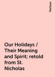 «Our Holidays / Their Meaning and Spirit; retold from St. Nicholas» by Various