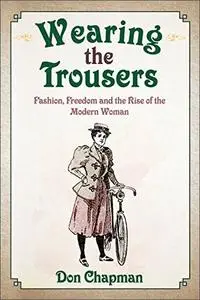 Wearing the Trousers: Fashion, Freedom and the Rise of the Modern Woman