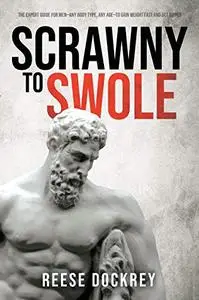Scrawny to Swole: The Expert Guide for Men—Any Body Type, Any Age—To Gain Weight Fast and Get Ripped