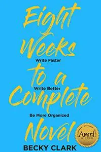 Eight Weeks to a Complete Novel: Write Faster, Write Better, Be More Organized