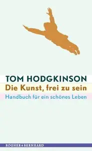 Die Kunst, frei zu sein: Handbuch für ein schönes Leben