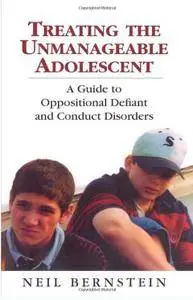 Treating the Unmanageable Adolescent: A Guide to Oppositional Defiant and Conduct Disorders