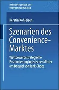 Szenarien des Convenience-Marktes: Wettbewerbsstrategische Positionierung logistischer Mittler am Beispiel von Tank-Shops