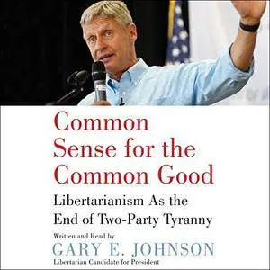 Common Sense for the Common Good: Libertarianism as the End of Two-Party Tyranny [Audiobook]