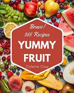 Bravo! 365 Yummy Fruit Recipes: A Yummy Fruit Cookbook You Won’t be Able to Put Down