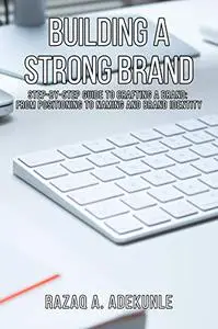 Building A Strong Brand: Step-by-Step Guide to Crafting a Brand: From Positioning to Naming and Brand Identity