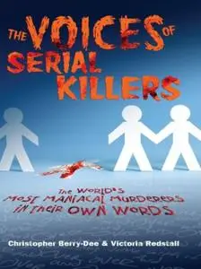 The Voices of Serial Killers The World's Most Maniacal Murderers in their Own Words