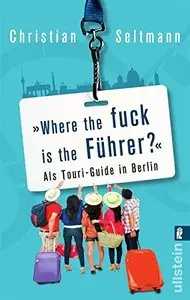 Where the fuck is the Führer?: Als Touri-Guide in Berlin