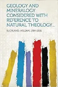 Geology and Mineralogy Considered with Reference to Natural Theology...