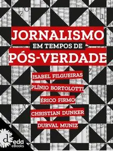 «Jornalismo em tempo de pós verdade» by Christian Dunker, Durval Muniz, Isabel Filgueiras, Plínio Bortolotti, Érico Firm