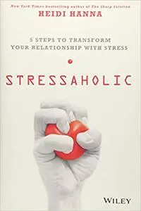 Stressaholic: 5 Steps to Transform Your Relationship with Stress
