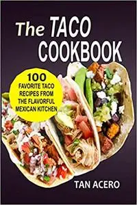 The Taco Cookbook: 100 Favorite Taco Recipes From The Flavorful Mexican Kitchen