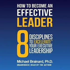 How to Become an Effective Leader: 8 Disciplines to Excelerate℠ Your Executive Leadership [Audiobook]