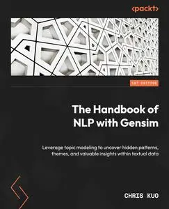 The Handbook of NLP with Gensim: Leverage topic modeling to uncover hidden patterns, themes, and valuable insights