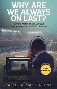 «Why Are We Always On Last?: Running Match of the Day and Other Adventures in TV and Football» by Paul Armstrong